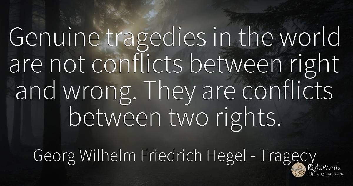 Genuine tragedies in the world are not conflicts between... - Georg Wilhelm Friedrich Hegel, quote about tragedy, bad, rightness, world