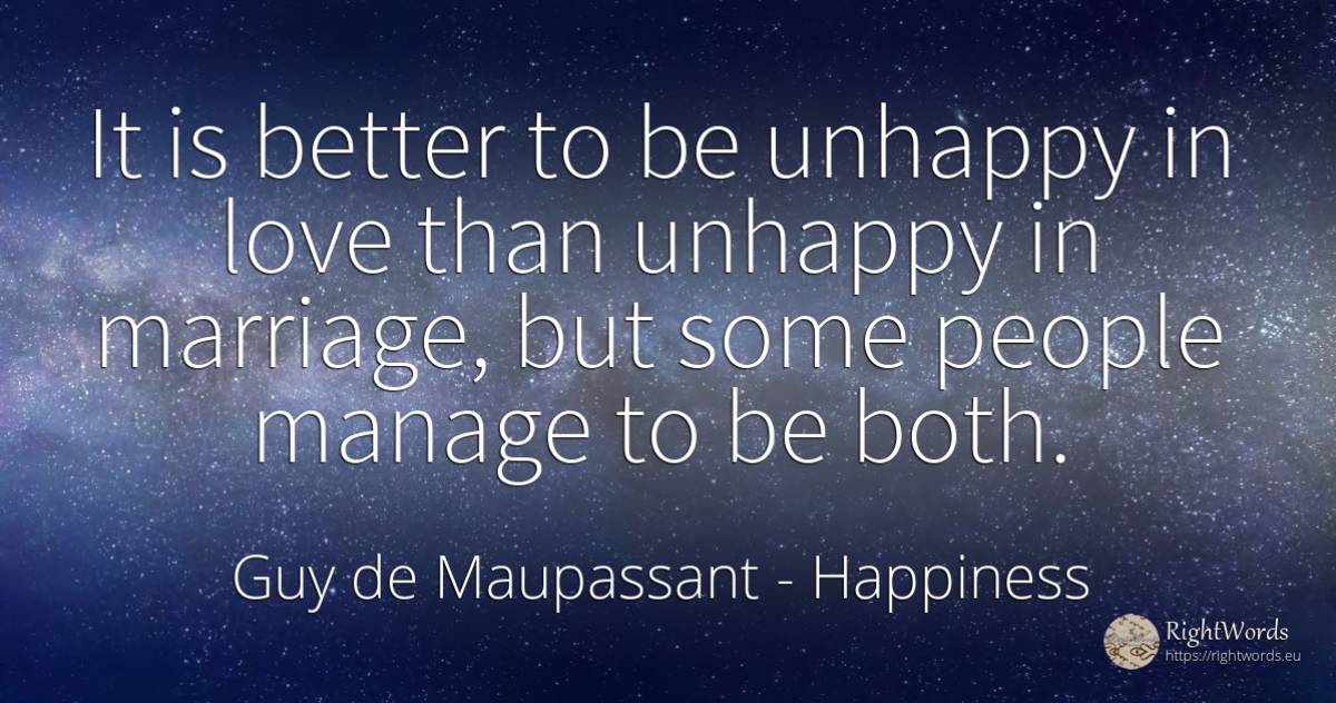 It is better to be unhappy in love than unhappy in... - Guy de Maupassant, quote about happiness, marriage, love, people