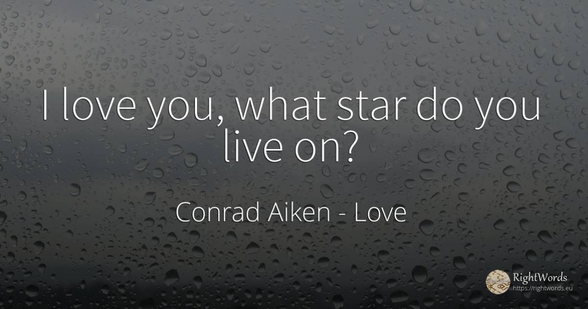 I love you, what star do you live on? - Conrad Aiken, quote about love, celebrity