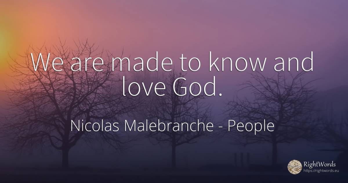 We are made to know and love God. - Nicolas Malebranche, quote about people, god, love