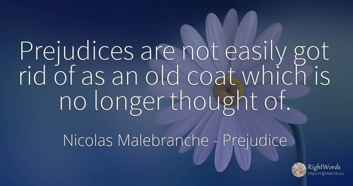 Prejudices are not easily got rid of as an old coat which... - Nicolas Malebranche, quote about prejudice, old, olderness, thinking