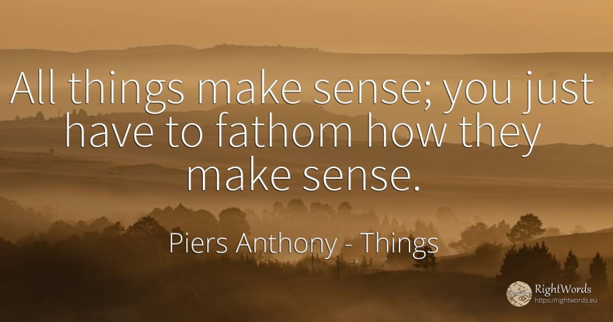 All things make sense; you just have to fathom how they... - Piers Anthony, quote about things, common sense, sense