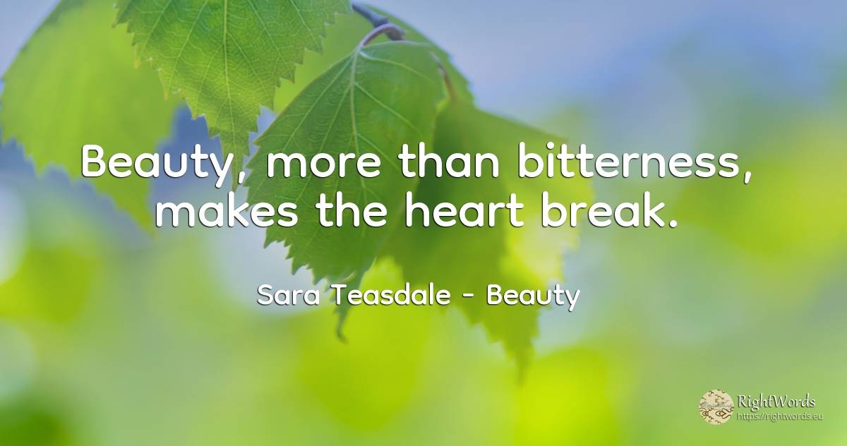 Beauty, more than bitterness, makes the heart break. - Sara Teasdale, quote about beauty, heart