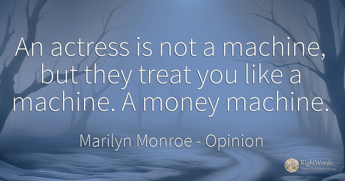 An actress is not a machine, but they treat you like a... - Marilyn Monroe, quote about opinion, money