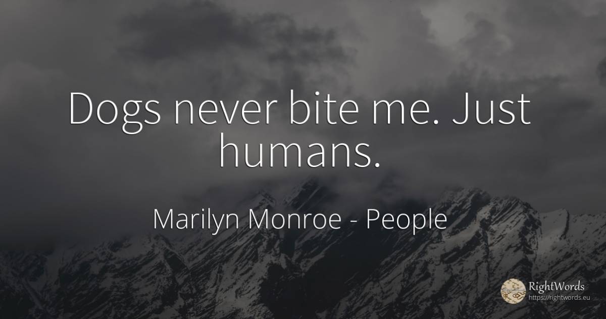 Dogs never bite me. Just humans. - Marilyn Monroe, quote about people