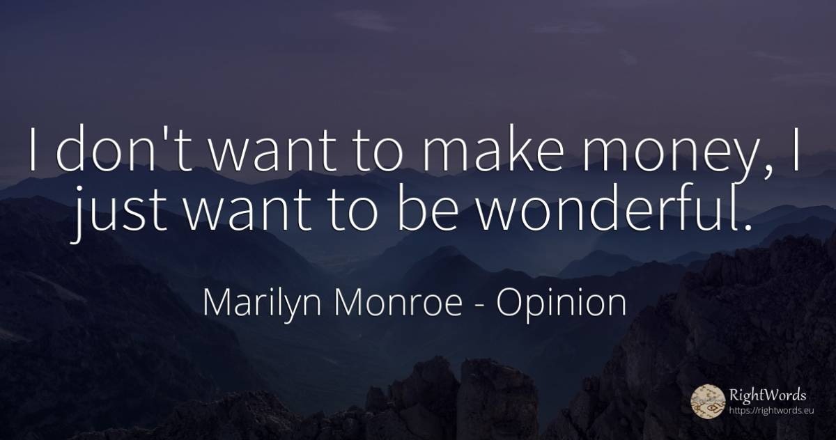 I don't want to make money, I just want to be wonderful. - Marilyn Monroe, quote about opinion, money
