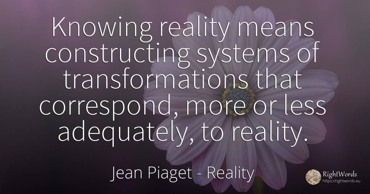Knowing reality means constructing systems of... - Jean Piaget, quote about reality