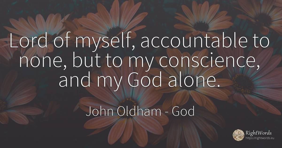 Lord of myself, accountable to none, but to my... - John Oldham, quote about god, conscience