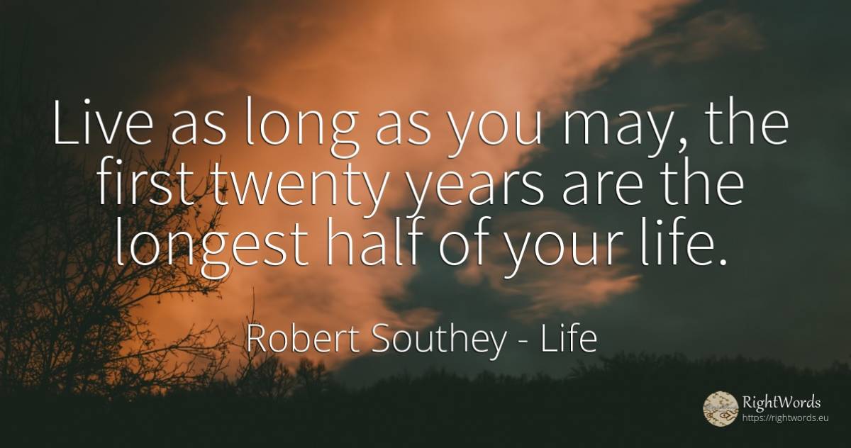 Live as long as you may, the first twenty years are the... - Robert Southey, quote about life