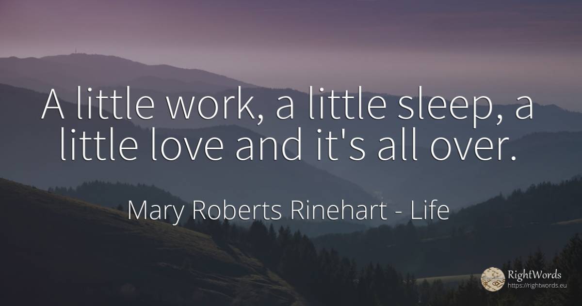 A little work, a little sleep, a little love and it's all... - Mary Roberts Rinehart, quote about life, sleep, work, love