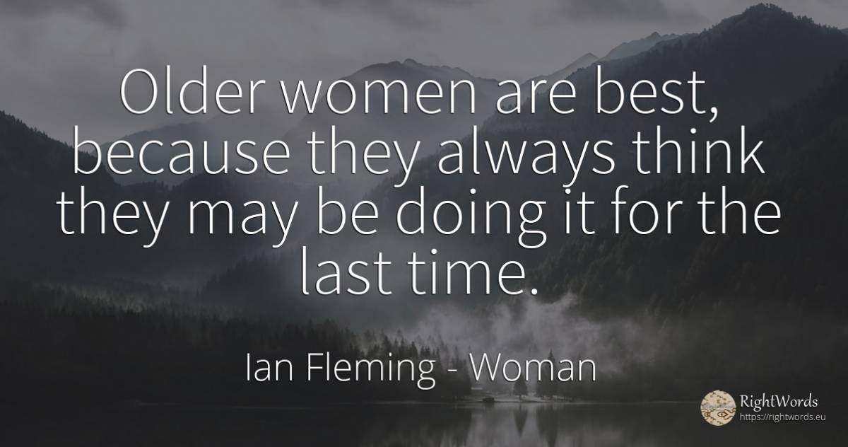 Older women are best, because they always think they may... - Ian Fleming, quote about woman, time