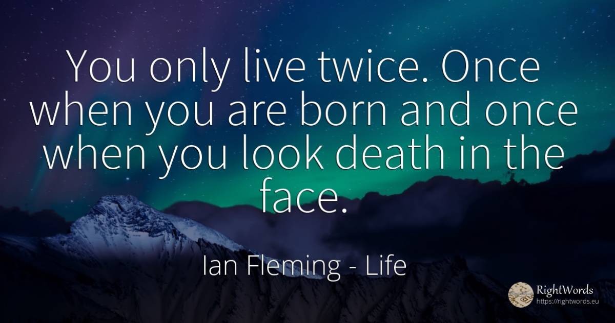 You only live twice. Once when you are born and once when... - Ian Fleming, quote about life, death, face