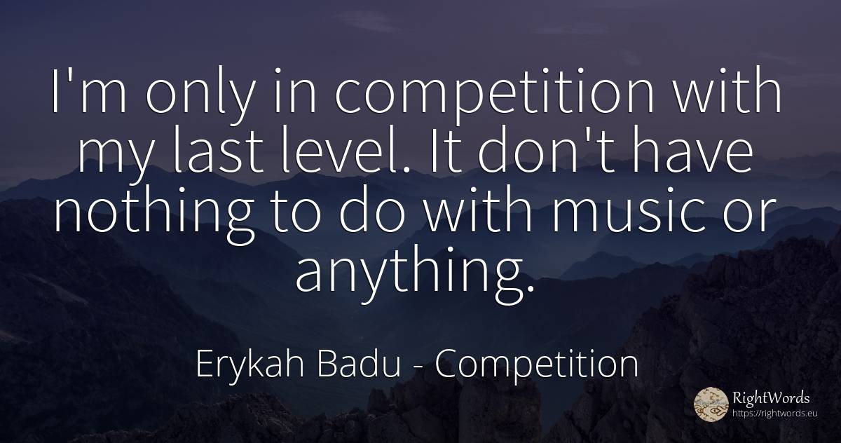 I'm only in competition with my last level. It don't have... - Erykah Badu, quote about competition, music, nothing