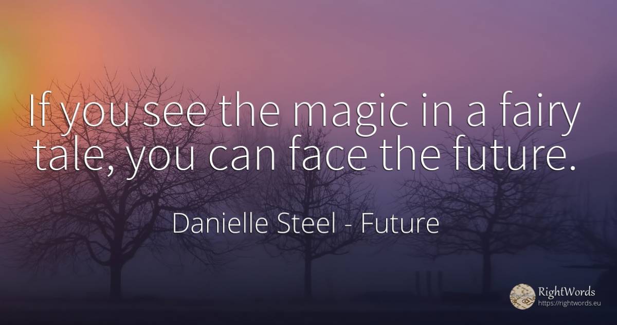 If you see the magic in a fairy tale, you can face the... - Danielle Steel, quote about future, fairy tales, magic, face