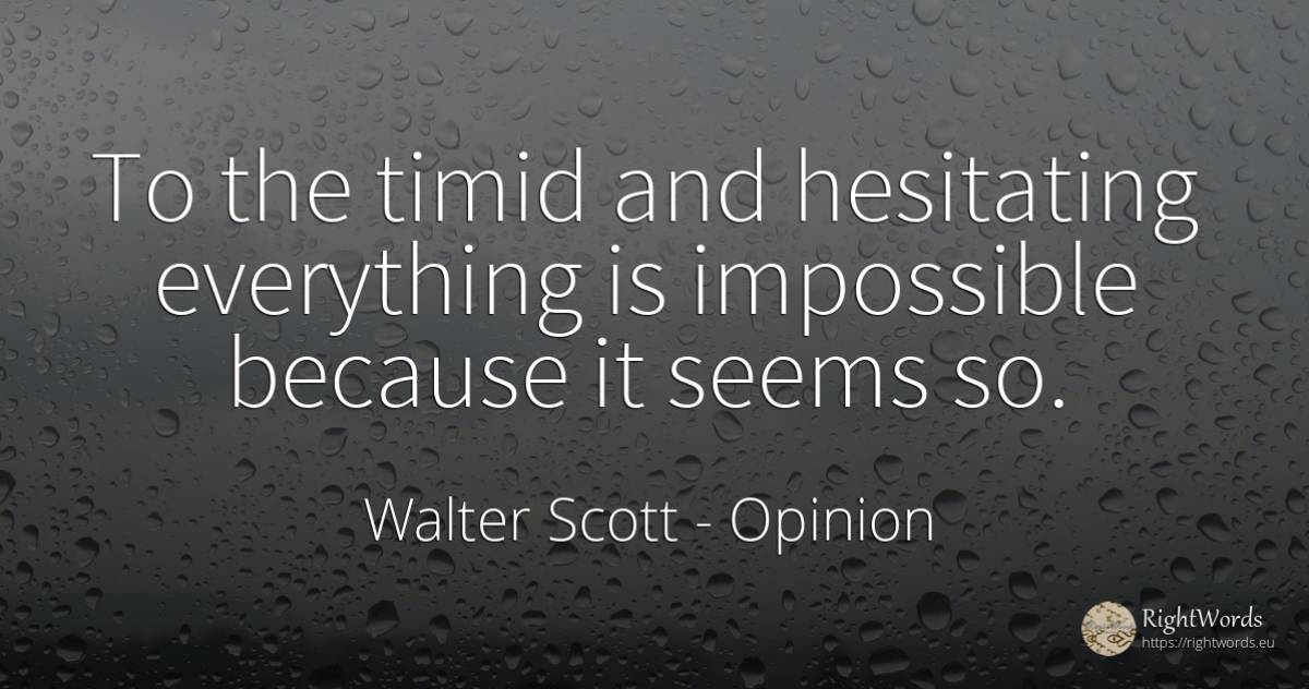 To the timid and hesitating everything is impossible... - Walter Scott, quote about opinion, impossible