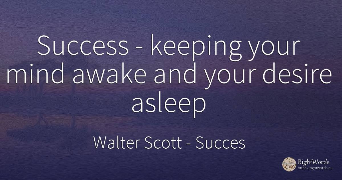 Success - keeping your mind awake and your desire asleep - Walter Scott, quote about succes, mind