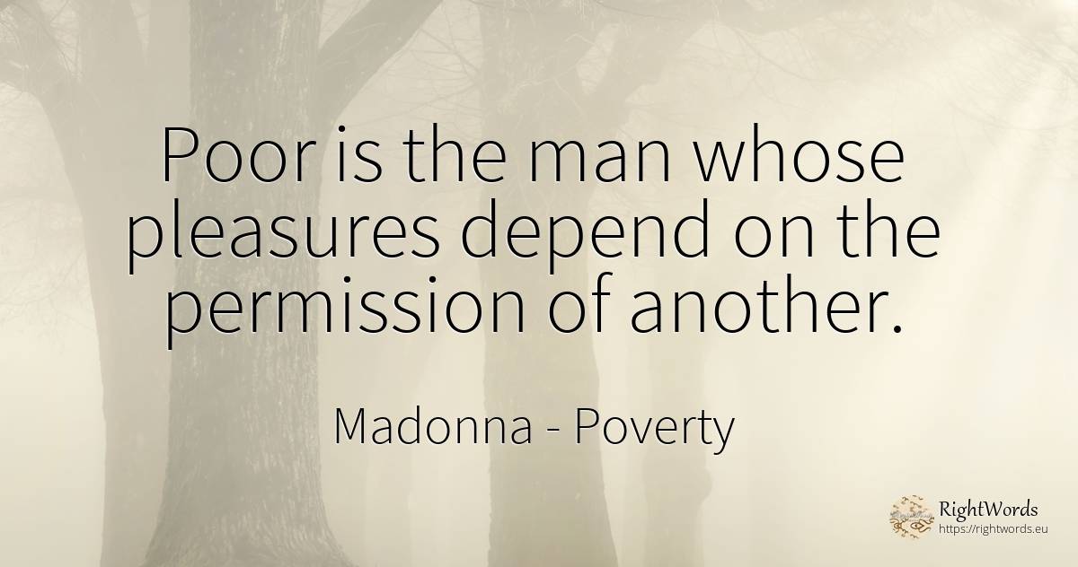 Poor is the man whose pleasures depend on the permission... - Madonna, quote about poverty, permission, man
