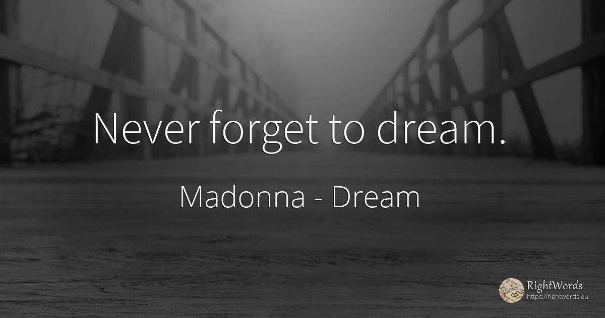 Never forget to dream. - Madonna, quote about dream