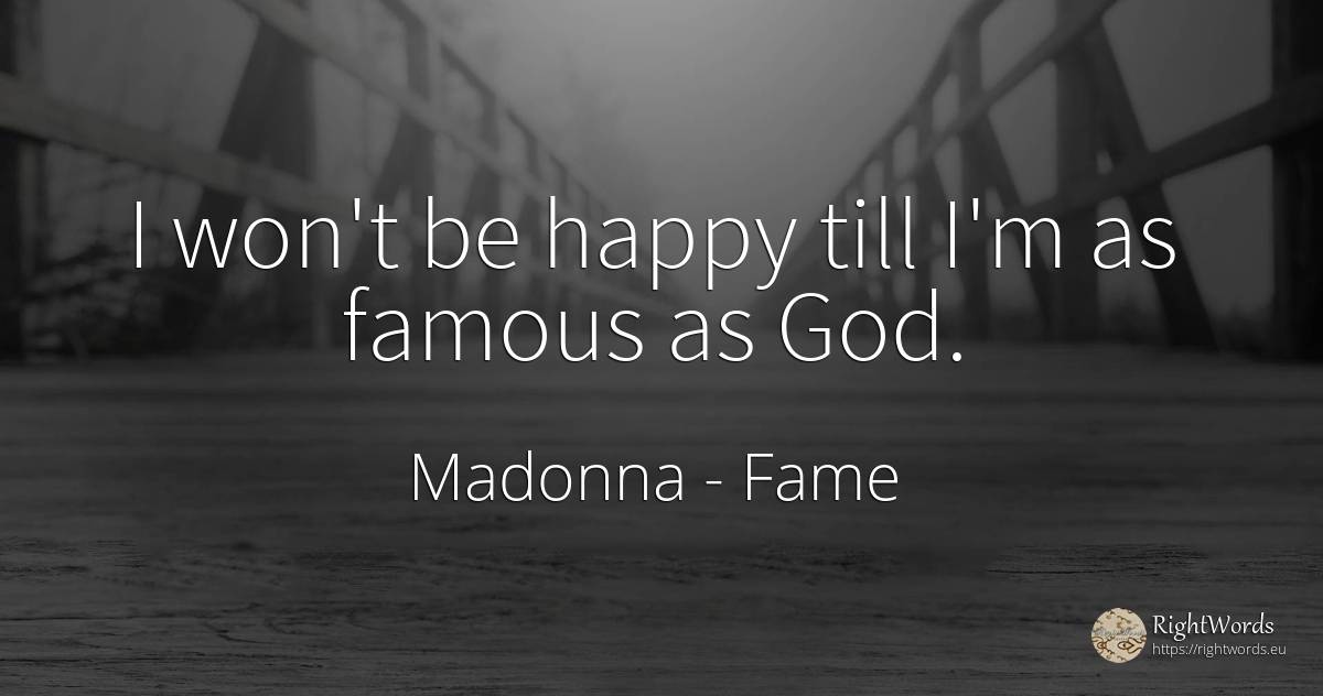 I won't be happy till I'm as famous as God. - Madonna, quote about fame, happiness, god