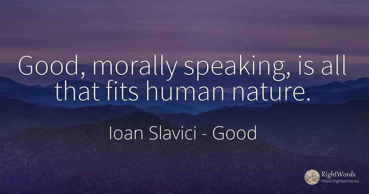 Good, morally speaking, is all that fits human nature. - Ioan Slavici, quote about good, nature, human imperfections, good luck