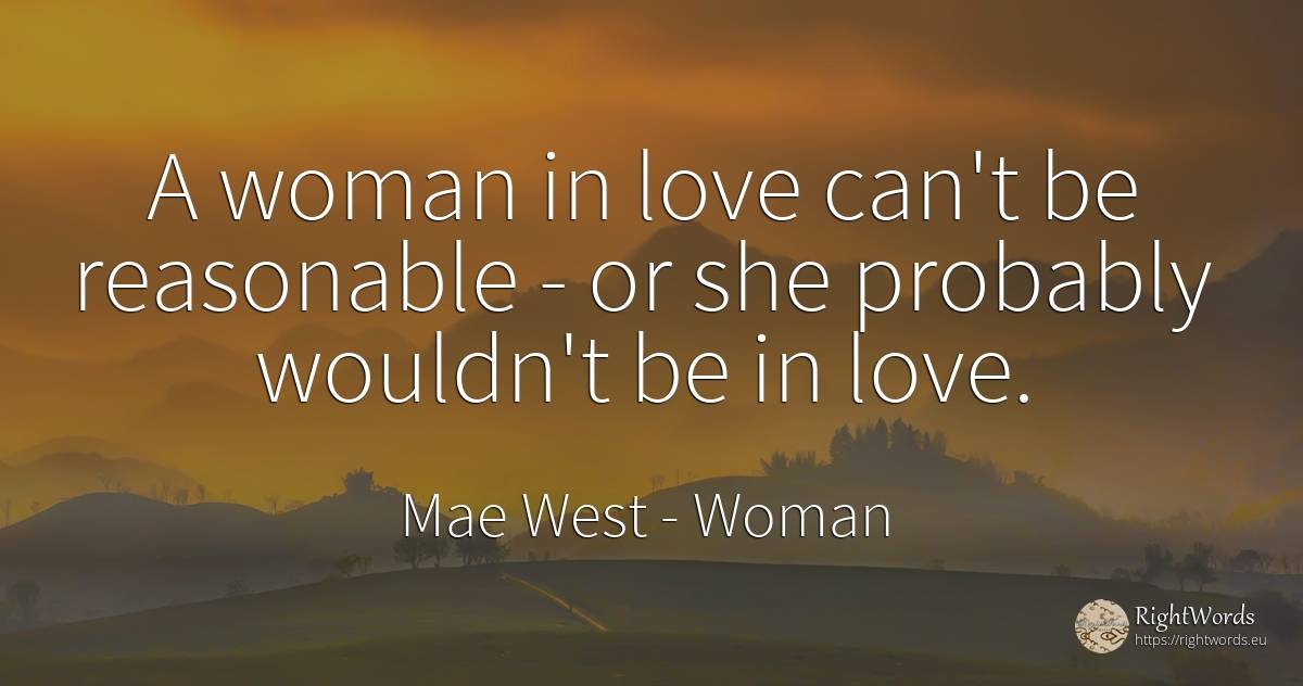 A woman in love can't be reasonable - or she probably... - Mae West, quote about woman, love