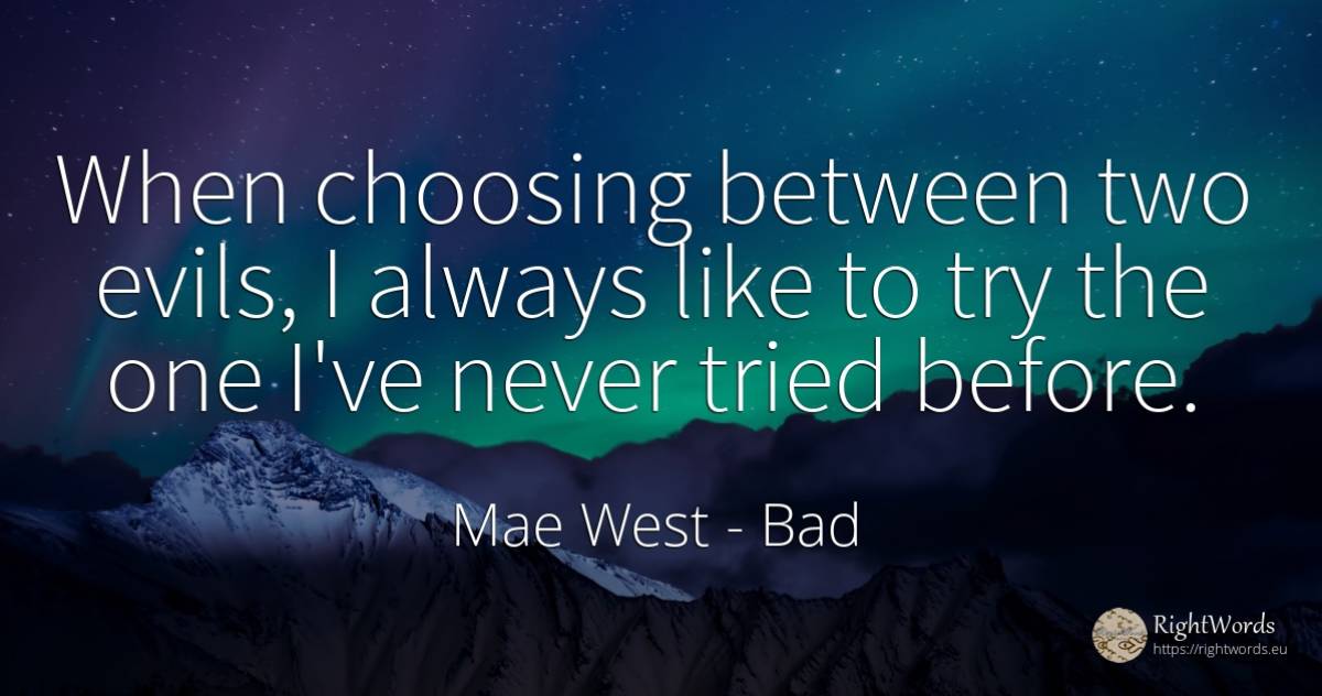 When choosing between two evils, I always like to try the... - Mae West, quote about bad