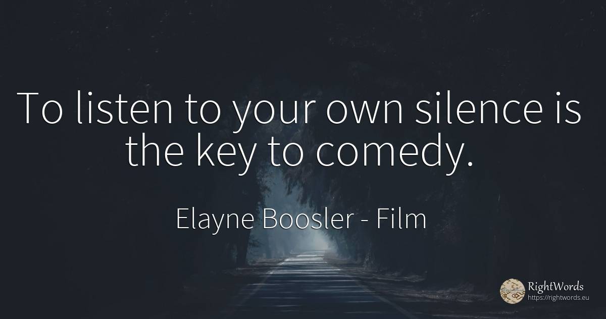 To listen to your own silence is the key to comedy. - Elayne Boosler, quote about film, comedy, silence