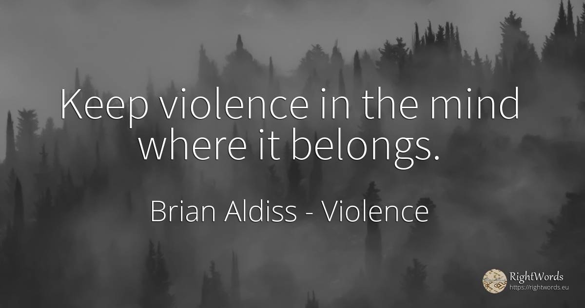 Keep violence in the mind where it belongs. - Brian Aldiss, quote about violence, mind