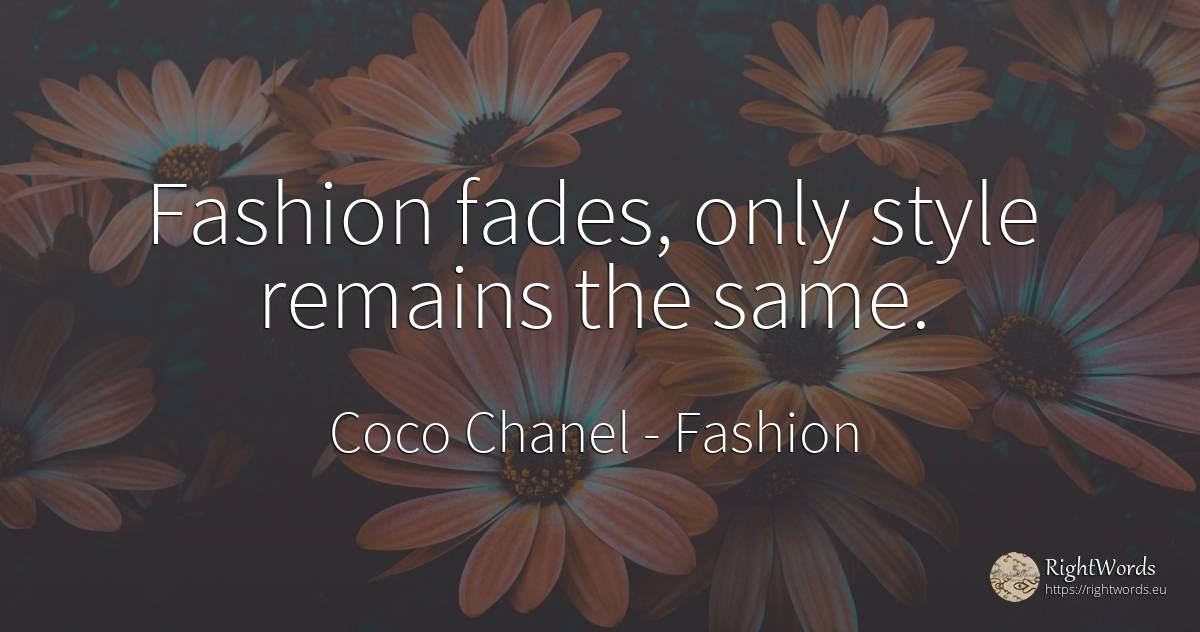 Fashion fades, only style remains the same. - Coco Chanel, quote about fashion, style