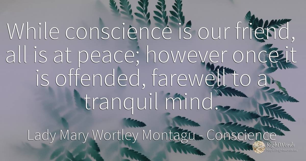While conscience is our friend, all is at peace; however... - Lady Mary Wortley Montagu, quote about conscience, peace, mind