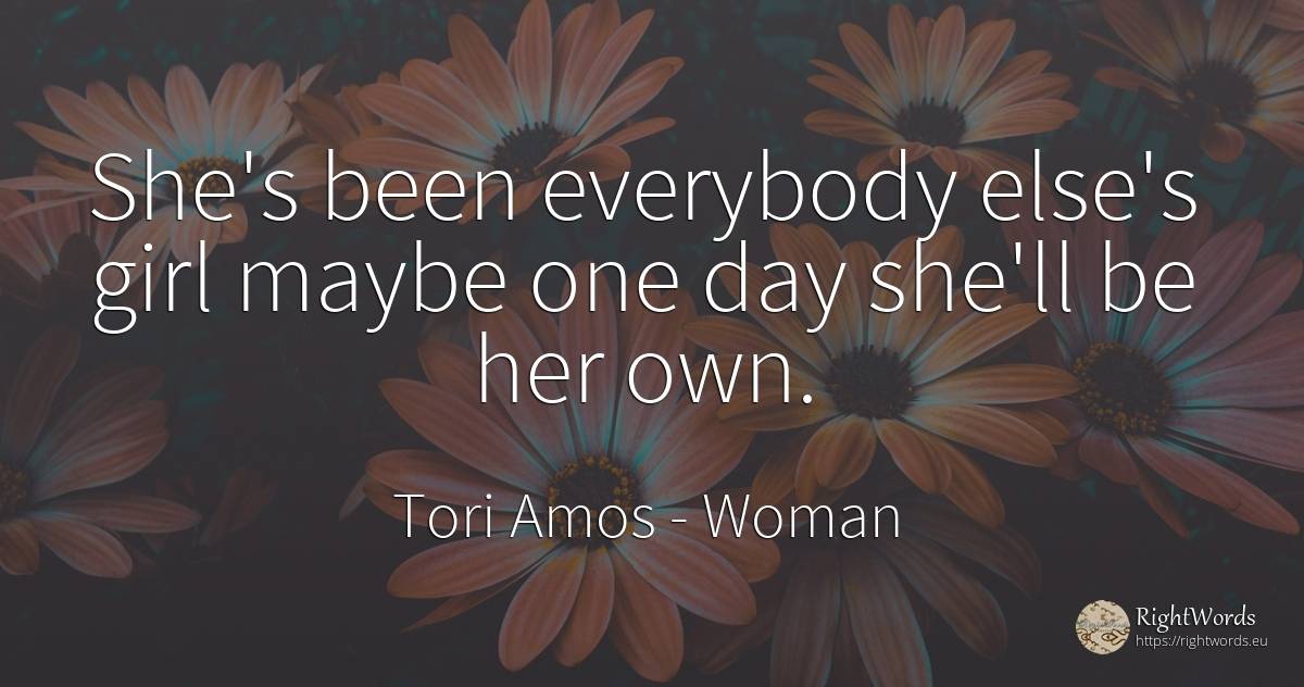 She's been everybody else's girl maybe one day she'll be... - Tori Amos, quote about woman, day