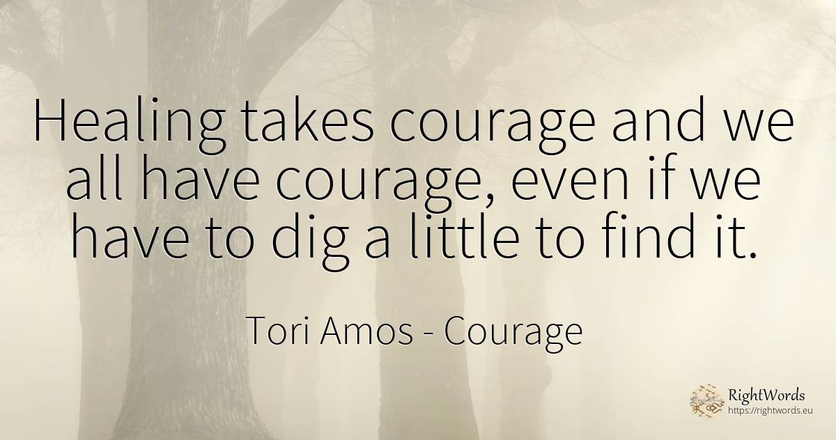 Healing takes courage and we all have courage, even if we... - Tori Amos, quote about courage