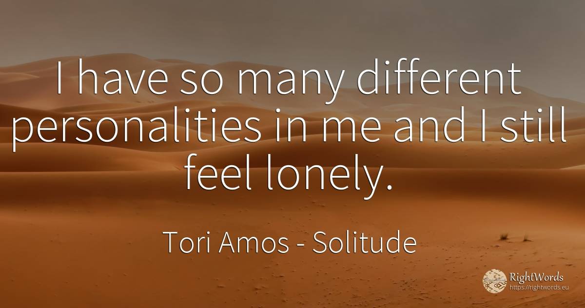 I have so many different personalities in me and I still... - Tori Amos, quote about solitude