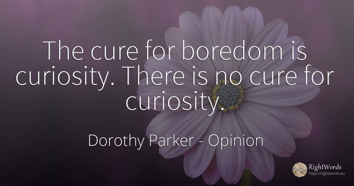 The cure for boredom is curiosity. There is no cure for... - Dorothy Parker, quote about opinion, curiosity, boredom