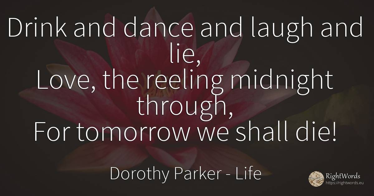 Drink and dance and laugh and lie, Love, the reeling... - Dorothy Parker, quote about life, drinking, dance, lie, love