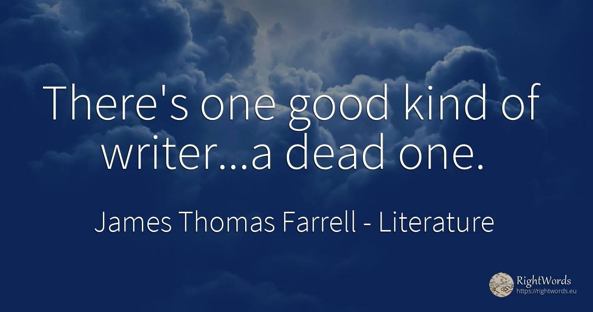There's one good kind of writer...a dead one. - James Thomas Farrell, quote about literature, writers, good, good luck