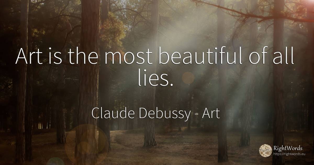 Art is the most beautiful of all lies. - Claude Debussy, quote about art, magic