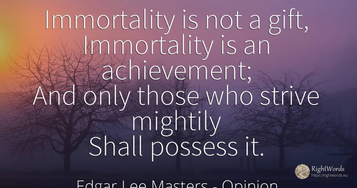 Immortality is not a gift, Immortality is an achievement;... - Edgar Lee Masters, quote about opinion, immortality, gifts