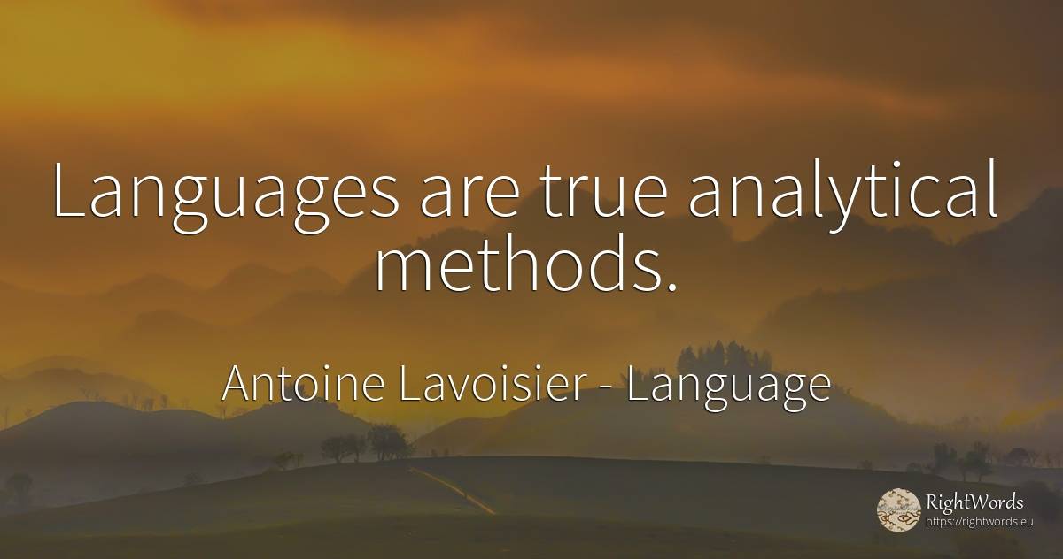 Languages are true analytical methods. - Antoine Lavoisier, quote about language