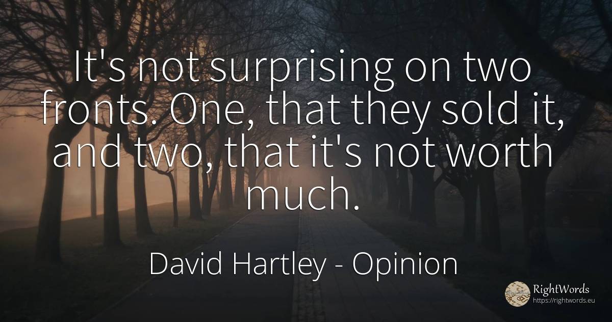 It's not surprising on two fronts. One, that they sold... - David Hartley, quote about opinion