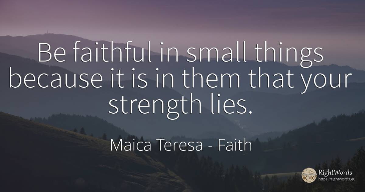 Be faithful in small things because it is in them that... - Mother Teresa (Tereza), quote about faith, things