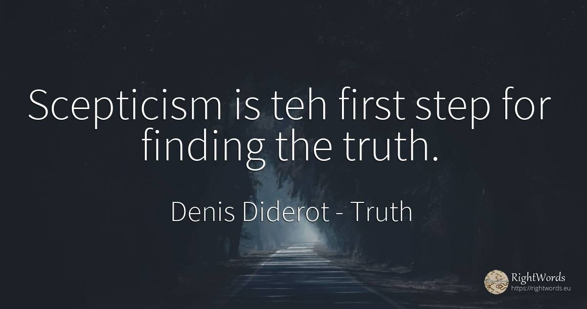 Scepticism is teh first step for finding the truth. - Denis Diderot, quote about truth