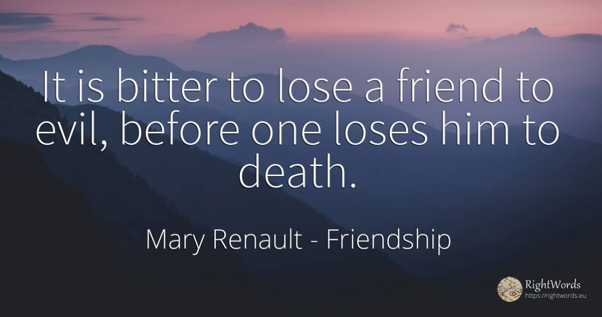 It is bitter to lose a friend to evil, before one loses... - Mary Renault, quote about friendship, bitter, death