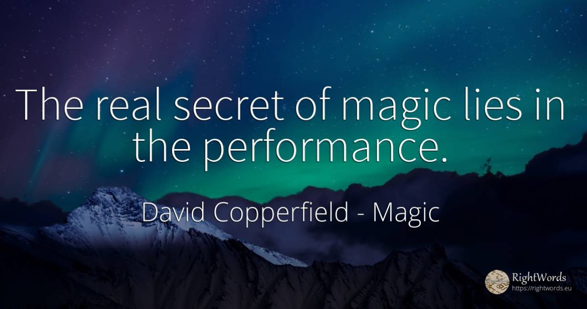 The real secret of magic lies in the performance. - David Copperfield, quote about magic, secret, real estate