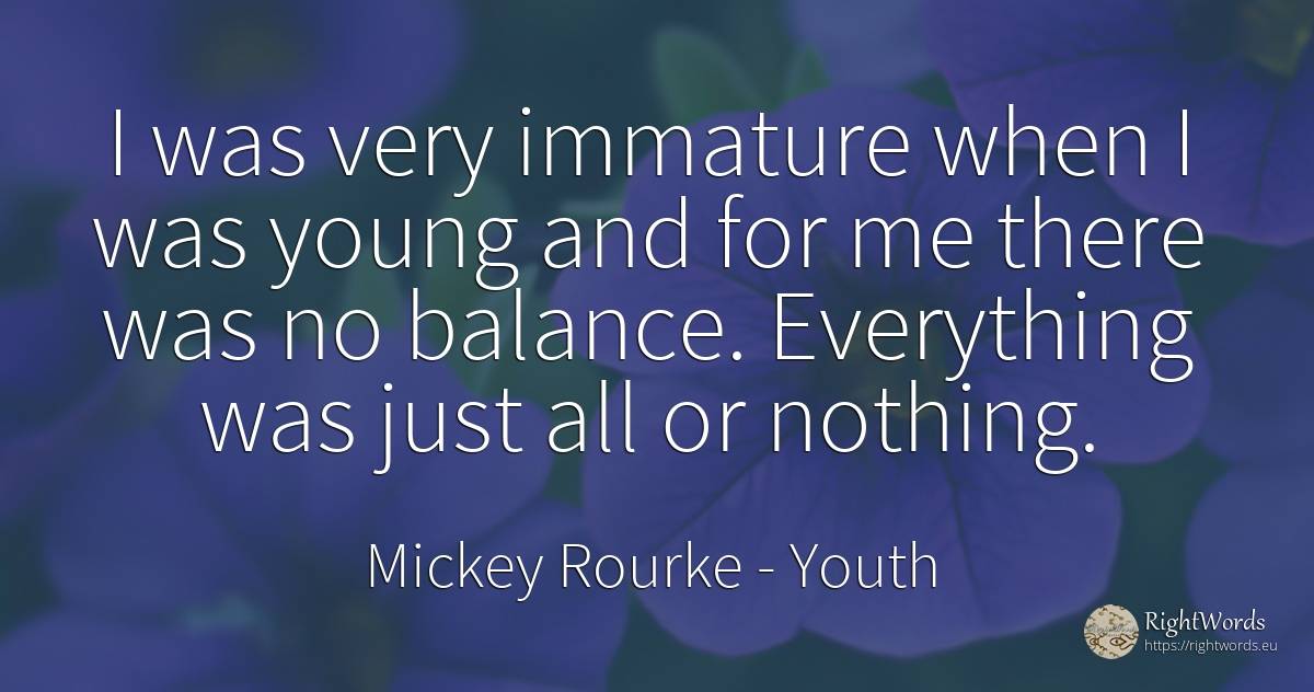 I was very immature when I was young and for me there was... - Mickey Rourke, quote about youth, nothing