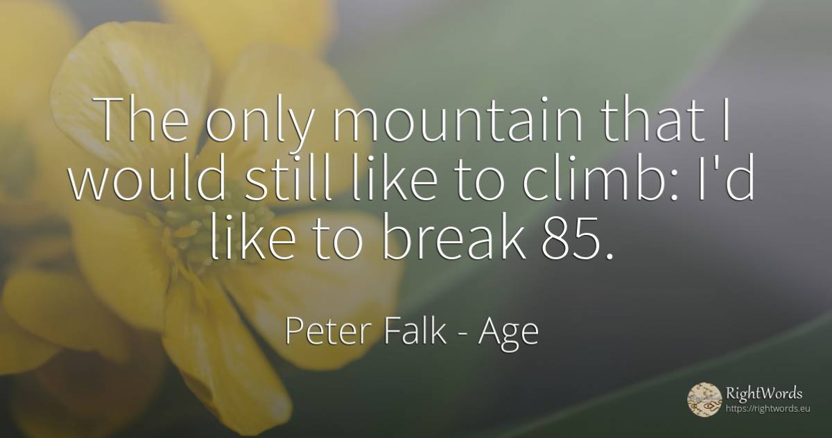 The only mountain that I would still like to climb: I'd... - Peter Falk, quote about age