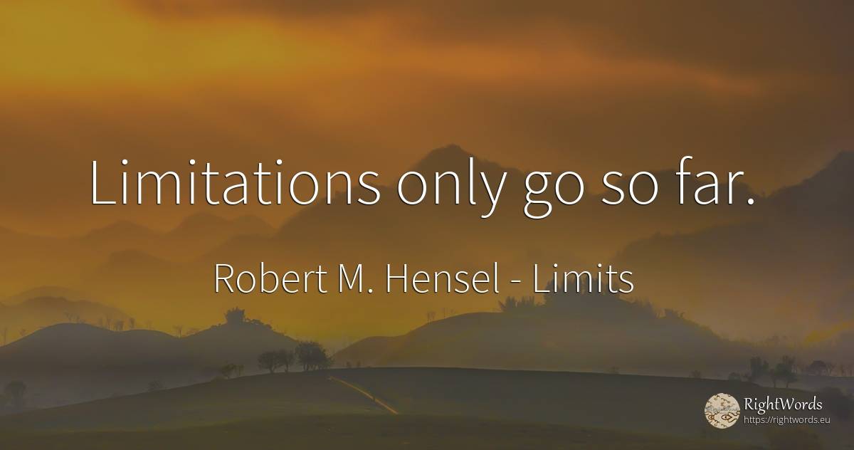 Limitations only go so far. - Robert M. Hensel, quote about limits