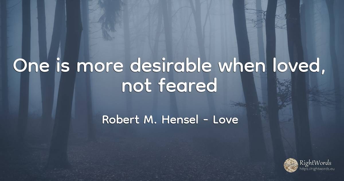 One is more desirable when loved, not feared - Robert M. Hensel, quote about love