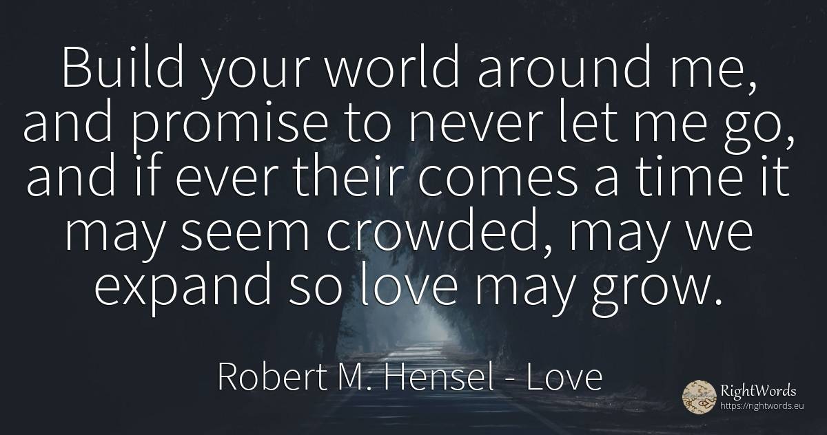 Build your world around me, and promise to never let me... - Robert M. Hensel, quote about love, promise, world, time