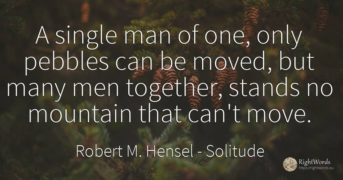 A single man of one, only pebbles can be moved, but many... - Robert M. Hensel, quote about solitude, man